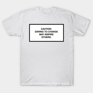 Caution: Daring to change may inspire others. T-Shirt